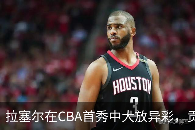 拉塞尔在CBA首秀中大放异彩，贡献出色表现